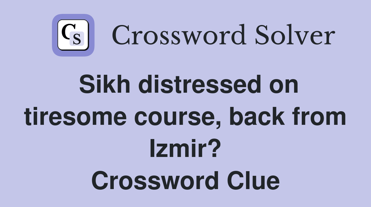Sikh distressed on tiresome course, back from Izmir? Crossword Clue